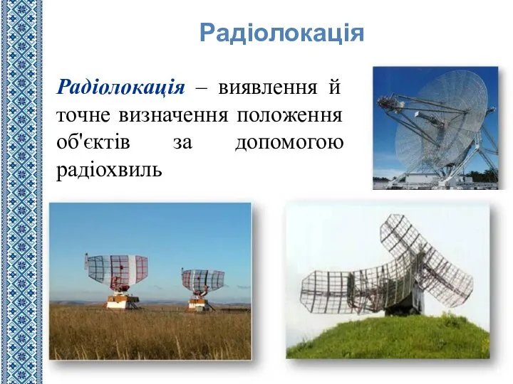 Радіолокація – виявлення й точне визначення положення об'єктів за допомогою радіохвиль Радіолокація