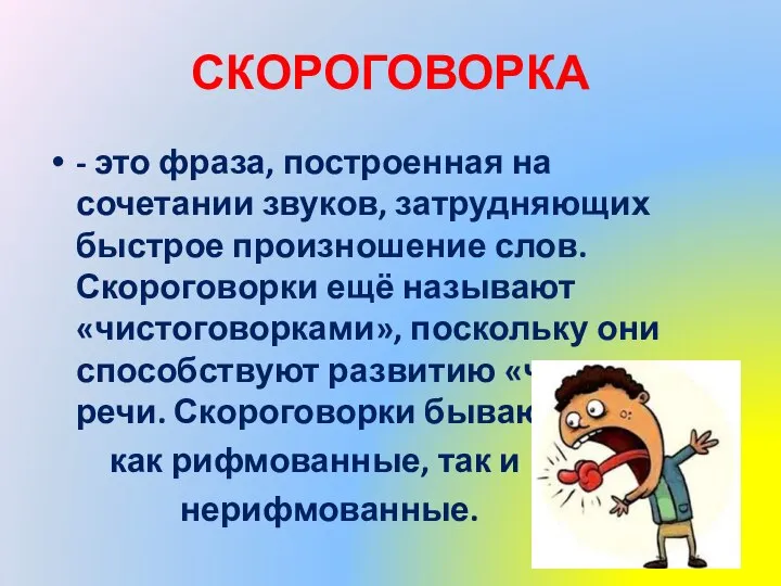 СКОРОГОВОРКА - это фраза, построенная на сочетании звуков, затрудняющих быстрое произношение слов.