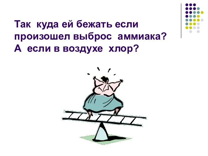 Так куда ей бежать если произошел выброс аммиака? А если в воздухе хлор?