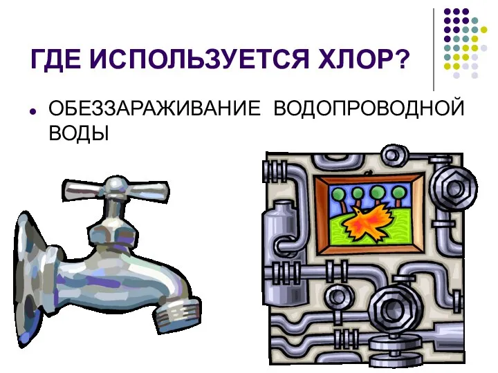 ГДЕ ИСПОЛЬЗУЕТСЯ ХЛОР? ОБЕЗЗАРАЖИВАНИЕ ВОДОПРОВОДНОЙ ВОДЫ