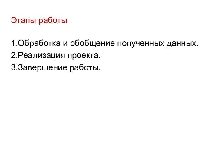 Этапы работы 1.Обработка и обобщение полученных данных. 2.Реализация проекта. 3.Завершение работы.