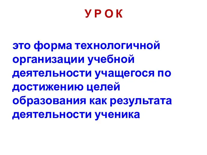 У Р О К это форма технологичной организации учебной деятельности учащегося по