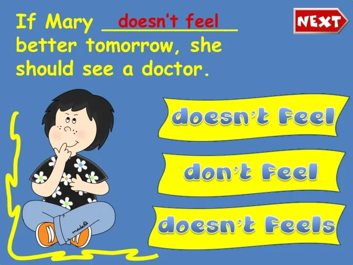 If Mary ___________ better tomorrow, she should see a doctor. doesn’t feel