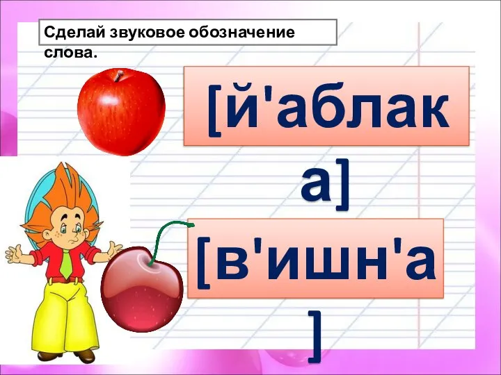 Сделай звуковое обозначение слова. [й'аблака] [в'ишн'а]