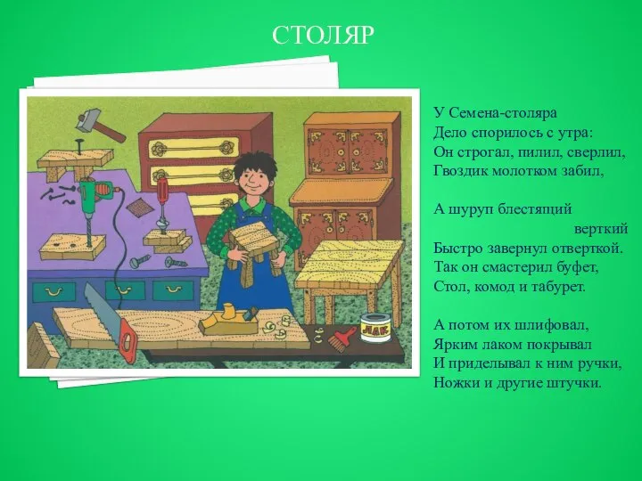 СТОЛЯР У Семена-столяра Дело спорилось с утра: Он строгал, пилил, сверлил, Гвоздик