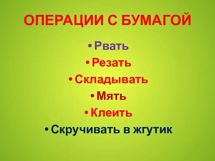 ОПЕРАЦИИ С БУМАГОЙ Рвать Резать Складывать Мять Клеить Скручивать в жгутик