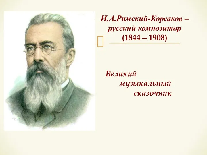 Н.А.Римский-Корсаков – русский композитор (1844—1908) Великий музыкальный сказочник