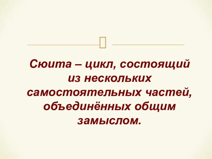 Сюита – цикл, состоящий из нескольких самостоятельных частей, объединённых общим замыслом.