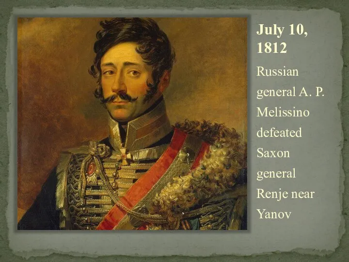 July 10, 1812 Russian general A. P. Melissino defeated Saxon general Renje near Yanov