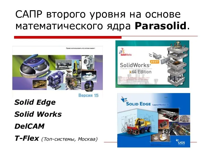 САПР второго уровня на основе математического ядра Parasolid. Solid Edge Solid Works DelCAM T-Flex (Топ-системы, Москва)