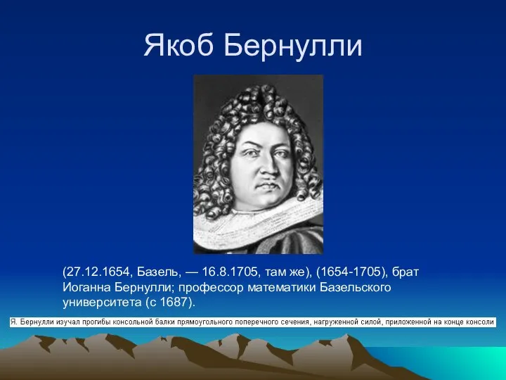 Якоб Бернулли (27.12.1654, Базель, — 16.8.1705, там же), (1654-1705), брат Иоганна Бернулли;