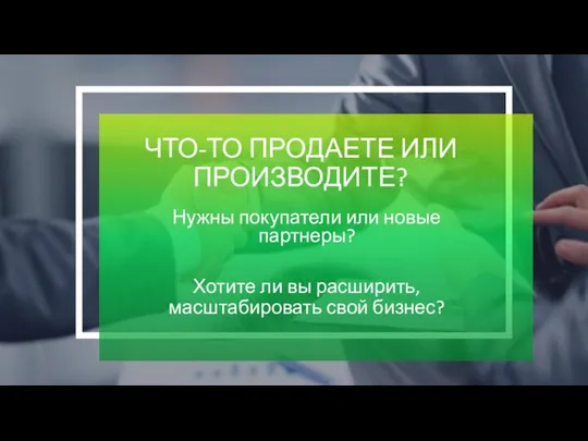 ЧТО-ТО ПРОДАЕТЕ ИЛИ ПРОИЗВОДИТЕ? Нужны покупатели или новые партнеры? Хотите ли вы расширить, масштабировать свой бизнес?