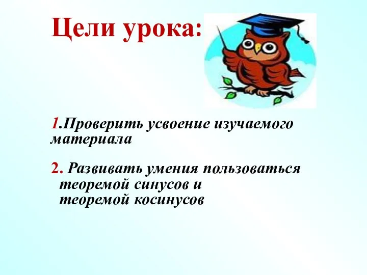 Цели урока: 1.Проверить усвоение изучаемого материала 2. Развивать умения пользоваться теоремой синусов и теоремой косинусов