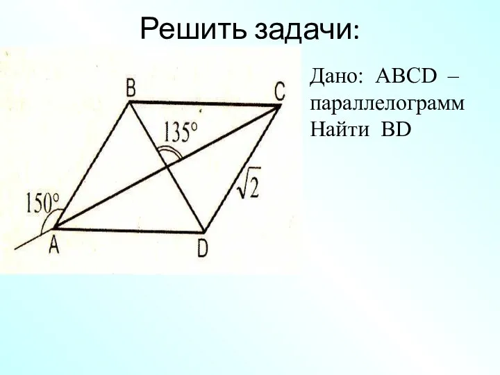 Дано: АВСD –параллелограмм Найти ВD Решить задачи: