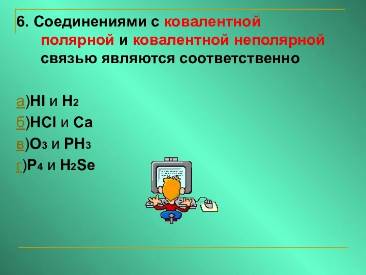 6. Соединениями с ковалентной полярной и ковалентной неполярной связью являются соответственно а)HI