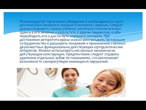 Рекомендуется терпеливое убеждение в необходимости орто-донтического лечения и хорошего контакта с врачом.