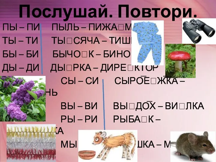 Послушай. Повтори. ПЫ – ПИ ПЫЛЬ – ПИЖАМА ТЫ – ТИ ТЫСЯЧА