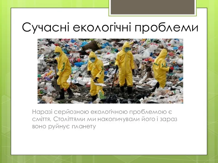 Сучасні екологічні проблеми Наразі серйозною екологічною проблемою є сміття. Століттями ми накопичували