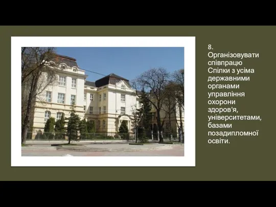 8. Організовувати співпрацю Спілки з усіма державними органами управління охорони здоров'я, університетами, базами позадипломної освіти.