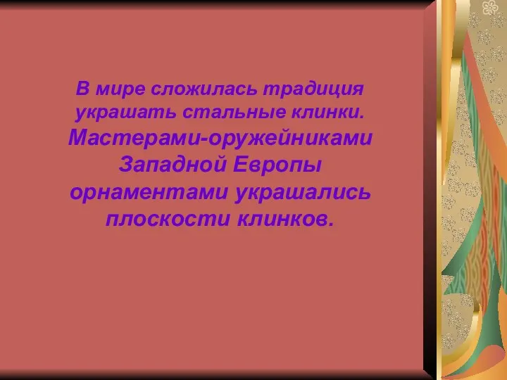 В мире сложилась традиция украшать стальные клинки. Мастерами-оружейниками Западной Европы орнаментами украшались плоскости клинков.