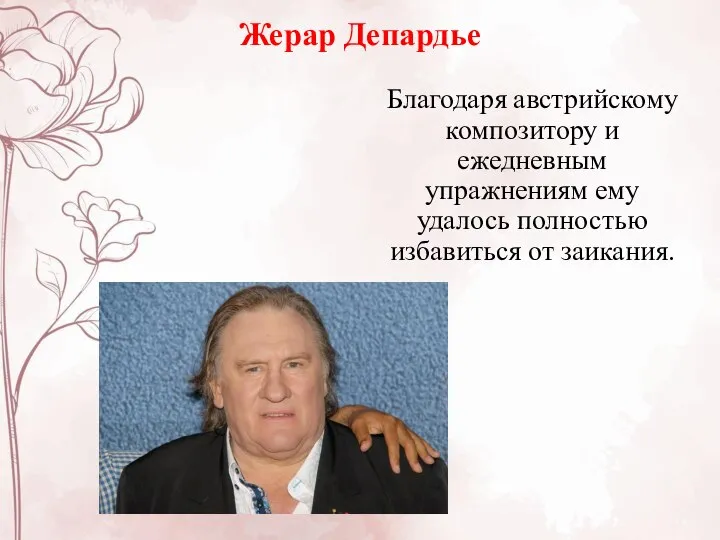 Жерар Депардье Благодаря австрийскому композитору и ежедневным упражнениям ему удалось полностью избавиться от заикания.