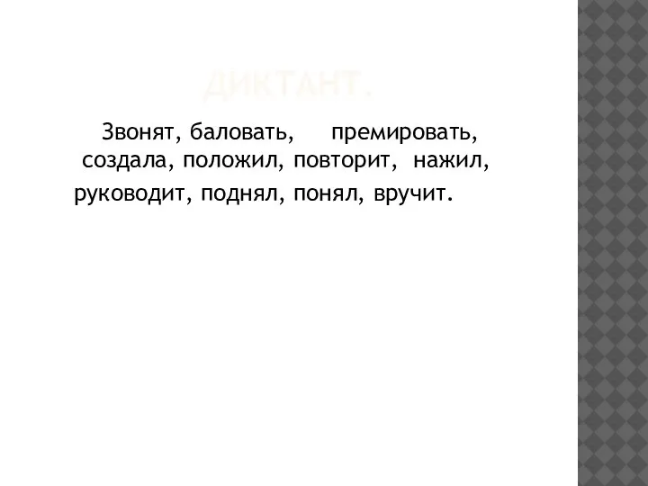 ДИКТАНТ. Звонят, баловать, премировать, создала, положил, повторит, нажил, руководит, поднял, понял, вручит.