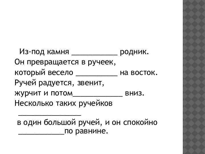 Из-под камня ___________ родник. Он превращается в ручеек, который весело __________ на