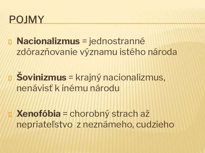 POJMY Nacionalizmus = jednostranné zdôrazňovanie významu istého národa Šovinizmus = krajný nacionalizmus,