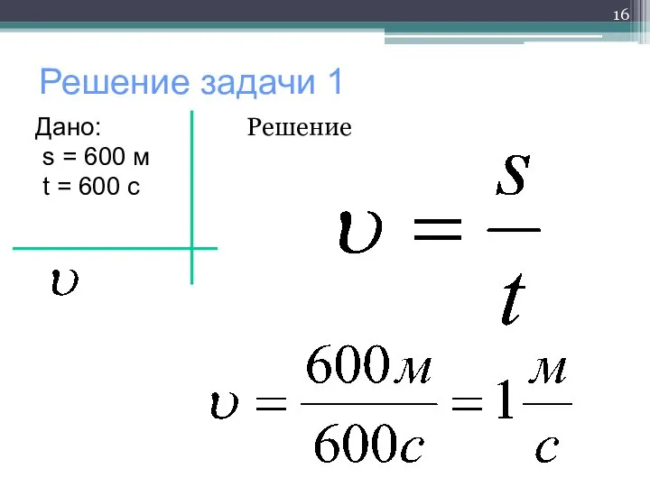 Решение задачи 1 Дано: s = 600 м t = 600 c Решение