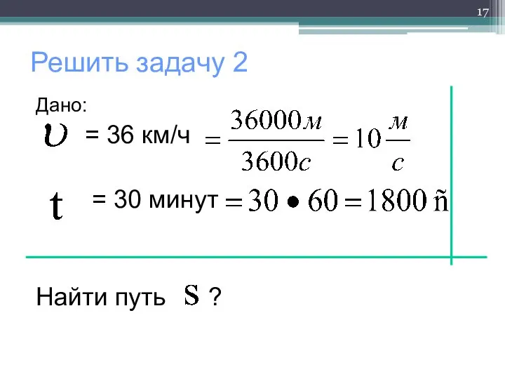 Решить задачу 2 Дано: = 36 км/ч = 30 минут Найти путь ?