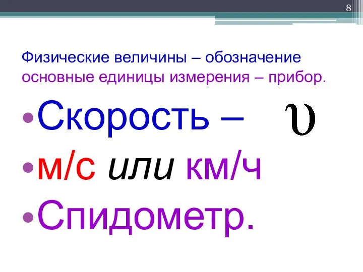 Физические величины – обозначение основные единицы измерения – прибор. Скорость – м/с или км/ч Спидометр.