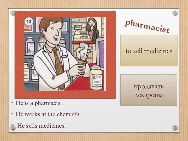 He is a pharmacist. He works at the chemist's. He sells medicines.