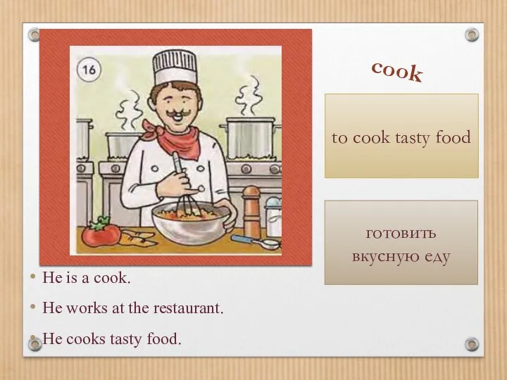 He is a cook. He works at the restaurant. He cooks tasty