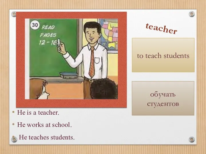 He is a teacher. He works at school. He teaches students. teacher