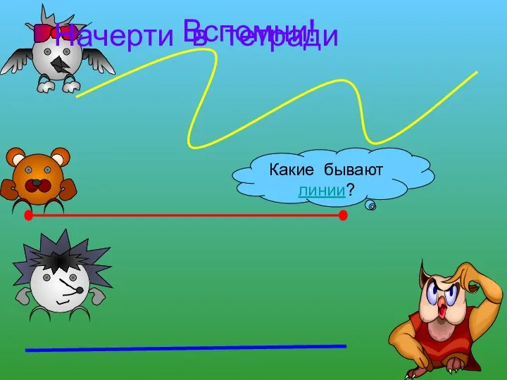 Вспомни! Какие бывают линии? Начерти в тетради