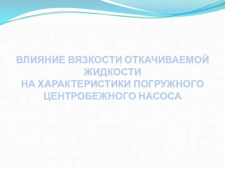 ВЛИЯНИЕ ВЯЗКОСТИ ОТКАЧИВАЕМОЙ ЖИДКОСТИ НА ХАРАКТЕРИСТИКИ ПОГРУЖНОГО ЦЕНТРОБЕЖНОГО НАСОСА