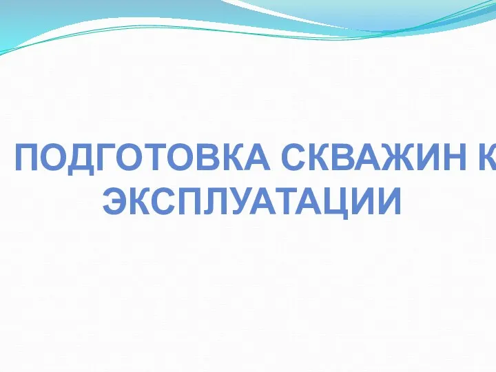 ПОДГОТОВКА СКВАЖИН К ЭКСПЛУАТАЦИИ