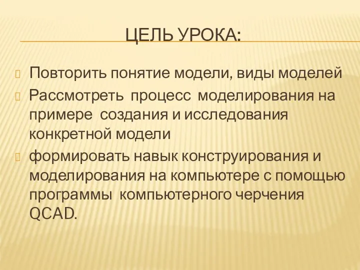 ЦЕЛЬ УРОКА: Повторить понятие модели, виды моделей Рассмотреть процесс моделирования на примере