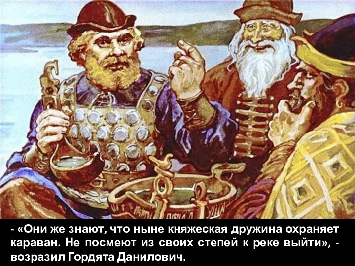 - «Они же знают, что ныне княжеская дружина охраняет караван. Не посмеют