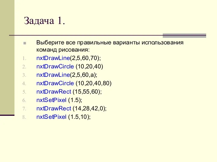 Задача 1. Выберите все правильные варианты использования команд рисования: nxtDrawLine(2,5,60,70); nxtDrawCircle (10,20,40)