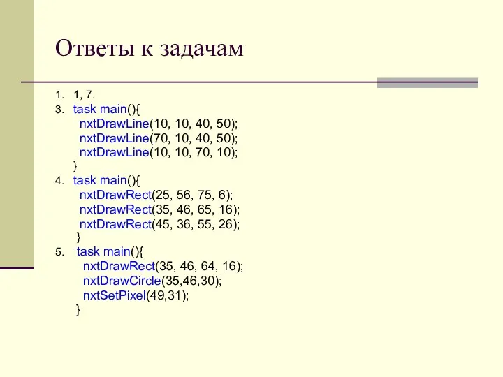 Ответы к задачам 1. 1, 7. 3. task main(){ nxtDrawLine(10, 10, 40,