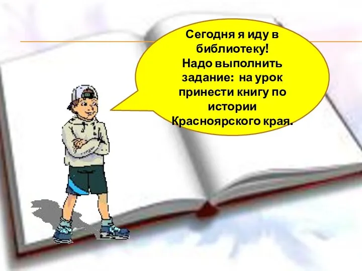 Сегодня я иду в библиотеку! Надо выполнить задание: на урок принести книгу по истории Красноярского края.