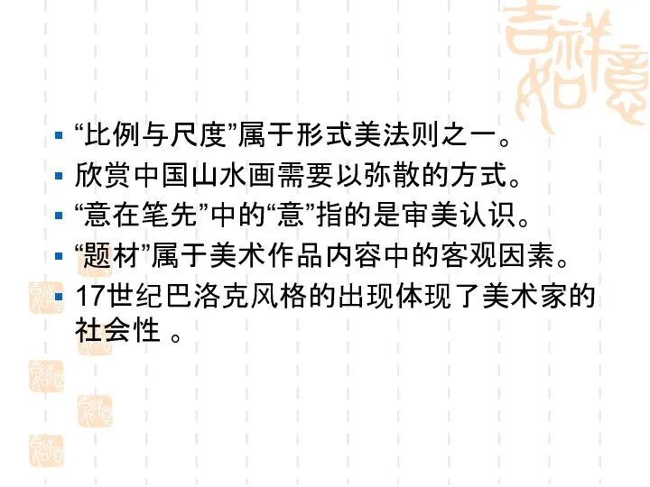 “比例与尺度”属于形式美法则之一。 欣赏中国山水画需要以弥散的方式。 “意在笔先”中的“意”指的是审美认识。 “题材”属于美术作品内容中的客观因素。 17世纪巴洛克风格的出现体现了美术家的社会性 。