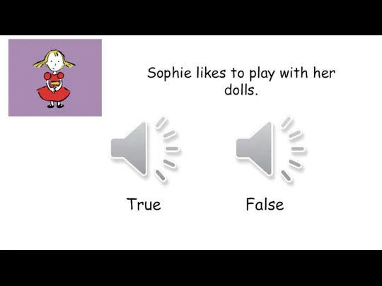 Sophie likes to play with her dolls. True False