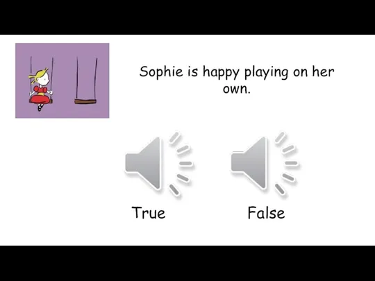 Sophie is happy playing on her own. True False