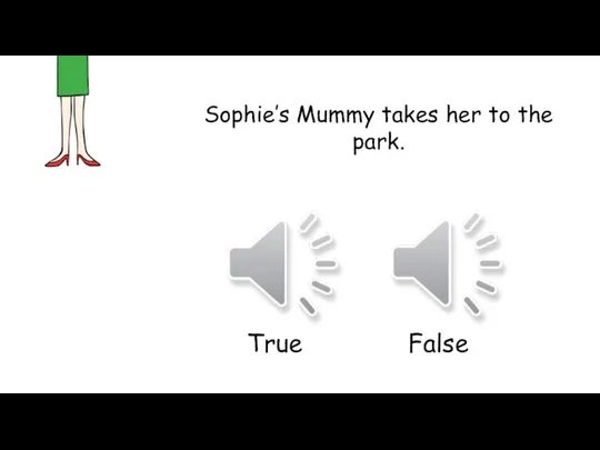 Sophie’s Mummy takes her to the park. True False