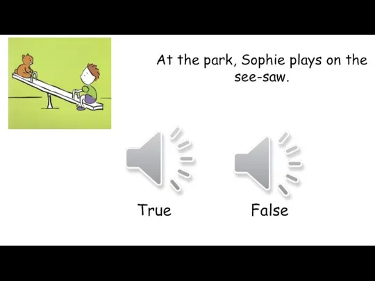 At the park, Sophie plays on the see-saw. True False