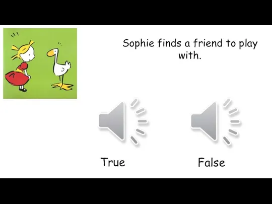 Sophie finds a friend to play with. True False