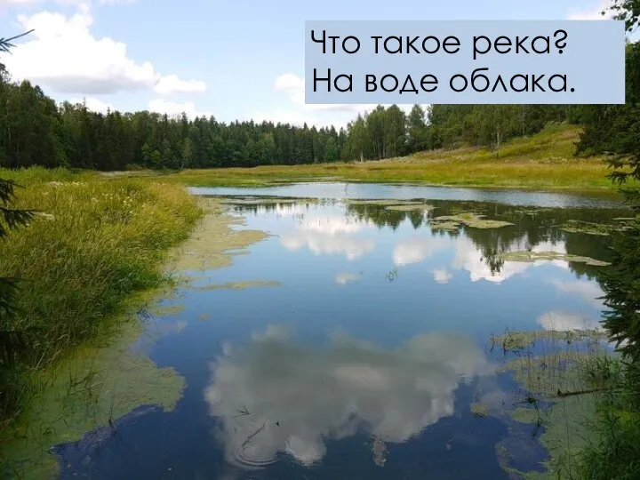 Что такое река? На воде облака.