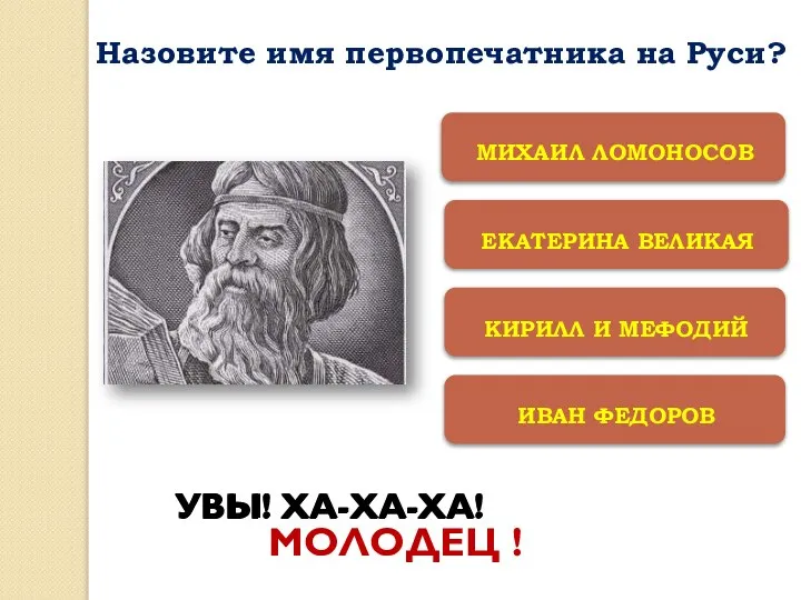 ЕКАТЕРИНА ВЕЛИКАЯ КИРИЛЛ И МЕФОДИЙ ИВАН ФЕДОРОВ МИХАИЛ ЛОМОНОСОВ УВЫ! ХА-ХА-ХА! УВЫ!